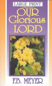 Our Glorious Lord - F.B. Meyer