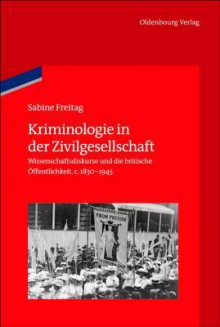 Kriminologie in Der Zivilgesellschaft: Wissenschaftsdiskurse Und Die Britische Offentlichkeit, 1830-1945 - Sabine Freitag