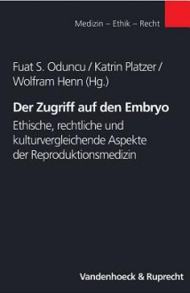 Der Zugriff Auf Den Embryo: Ethische, Rechtliche Und Kulturvergleichende Aspekte Der Reproduktionsmedizin - Fuat S. Oduncu