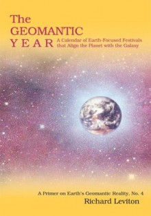 The Geomantic Year : A Calendar of Earth-Focused Festivals that Align the Planet with the Galaxy - Richard Leviton