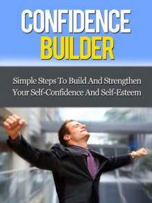 Confidence Builder - Simple Steps To Build And Strengthen Your Self-Confidence And Self-Esteem - David Adam