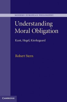 Understanding Moral Obligation: Kant, Hegel, Kierkegaard - Robert Stern