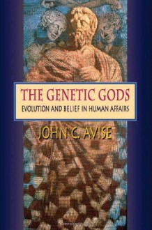 The Genetic Gods: Evolution and Belief in Human Affairs - John C. Avise
