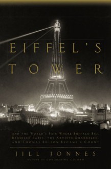 Eiffel's Tower: And the World's Fair Where Buffalo Bill Beguiled Paris, the Artists Quarreled, and Thomas Edison Became a Count - Jill Jonnes