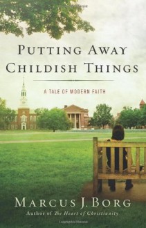 Putting Away Childish Things: A Tale of Modern Faith - Marcus J. Borg