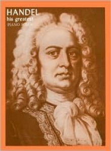 Handel: His Greatest Piano Solos - George Fredrick Handel, Alexander Shealy