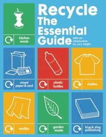 Recycle: The Essential Guide - Lucy Siegle