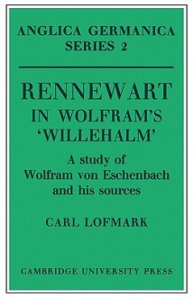 Rennewart in Wolfram's 'Willehalm': A Study of Wolfram Von Eschenbach and His Sources - Carl Lofmark