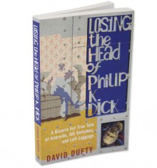 Losing the Head of Philip K. Dick: A Bizarre But True Tale of Androids, Kill Switches and Left Luggage - David Dufty