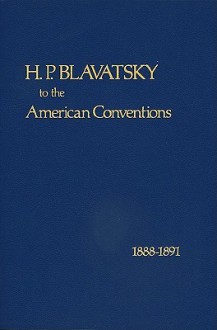 H. P. Blavatsky to the American Conventions, 1888-1891: With a Historical Perspective - Helena Petrovna Blavatsky