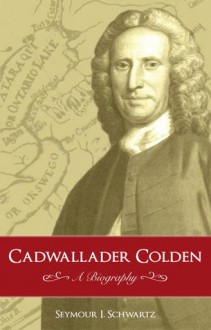 Cadwallader Colden: A Biography - Seymour I. Schwartz