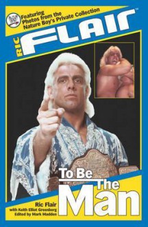 Ric Flair: To Be the Man - Ric Flair, Mark Madden, Keith Elliot Greenberg