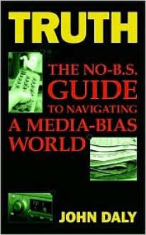 Truth: The No-Bs Guide to Navigating a Media-Bias World - John Daly