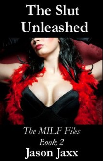 The Slut Unleashed - The MILF Files Book 2 - Jason Jaxx