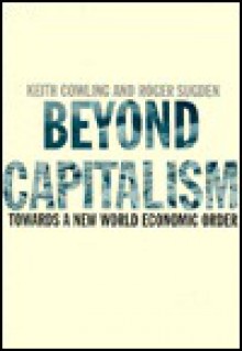 Beyond Capitalism: Towards A New World Economics Order - Keith Cowling, Roger Sugden