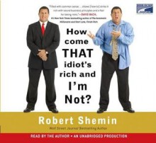 How Come That Idiot's Rich and I'm Not? - Robert Shemin