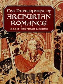 The Development of Arthurian Romance - Roger Sherman Loomis