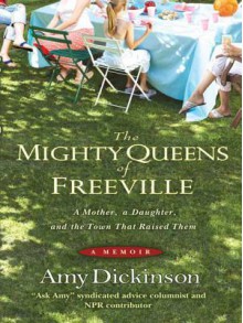 The Mighty Queens of Freeville: A Mother, a Daughter, and the Town That Raised Them - Amy Dickinson