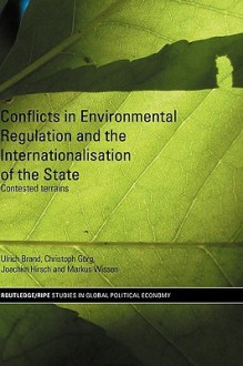 Conflicts in Environmental Regulation and the Internationalisation of the State: Contested Terrains - Ulrich Brand, Christoph Gorg, Joachim Hirsch, Markus Wissen