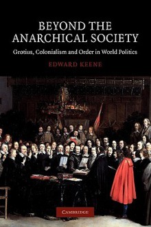 Beyond the Anarchical Society: Grotius, Colonialism and Order in World Politics - Edward Keene