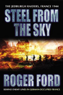 Steel From the Sky: The Jedburgh Raiders, France 1944 - Roger Ford