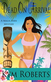 Dead On Arrival (A Malia Fern Mystery) - Kym Roberts