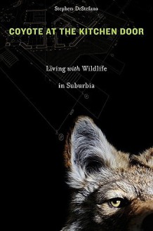 Coyote at the Kitchen Door: Living with Wildlife in Suburbia - Stephen DeStefano