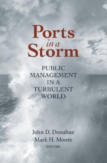 Ports in a Storm: Public Management in a Turbulent World (Innovative Governance in the 21st Century) - John D. Donahue, Mark H. Moore