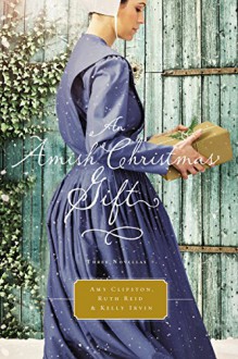 An Amish Christmas Gift: Three Amish Novellas - Amy Clipston, Ruth Reid, Kelly Irvin