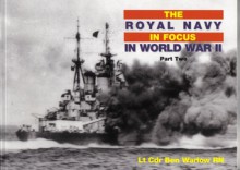 The Royal Navy in Focus in World War II, Part II - Ben Warlow