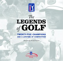 The Legends of Golf: Twenty-Five Champions and a Lifetime of Competition - Melanie Hauser, Mike Purkey, Arnold Palmer