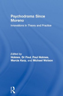 Psychodrama Since Moreno: Innovations in Theory and Practice - Dr Paul Holmes, Paul Holmes, Marcia Karp, Michael Watson