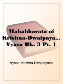 Mahabharata of Krishna-Dwaipayana Vyasa Bk. 3 Pt. 1 - Krishna-Dwaipayana Vyasa