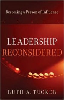 Leadership Reconsidered: Becoming a Person of Influence - Ruth A. Tucker