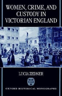 Women, Crime and Custody in Victorian England - Lucia Zedner