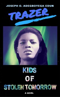 Trazer: Kids of Stolen Tomorrow - Joseph Olumide Adegboyega-Edun
