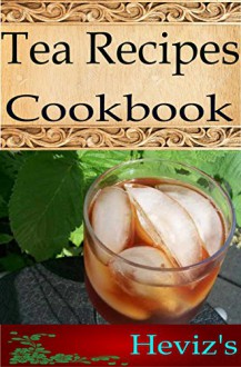 Tea Recipes 101. Delicious, Nutritious, Low Budget, Mouth Watering Tea Recipes Cookbook - Heviz's