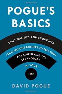 Pogue's Basics: Essential Tips and Shortcuts (That No One Bothers to Tell You) for Simplifying the Technology in Your Life - David Pogue