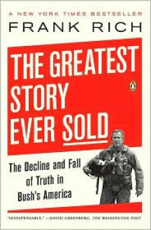 The Greatest Story Ever Sold: The Decline and Fall of Truth in Bush's America - Frank Rich