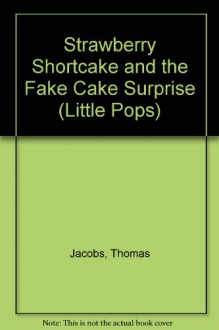 Strawberry Shortcake and the Fake Cake Surprise (Little Pops) (Little Pops) - Thomas Jacobs, J.M.L. Gray