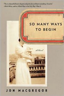 So Many Ways to Begin: A Novel - Jon McGregor