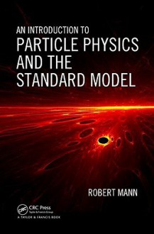 An Introduction to Particle Physics and the Standard Model - Robert Mann