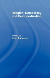 Religion, Democracy and Democratization - John Anderson