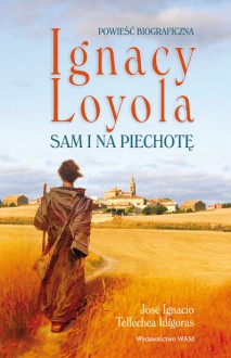 IGNACY LOYOLA. SAM I NA PIECHOTĘ - Katarzyna Jachimska-Małkiewicz, José Ignacio Tellechea Idígoras