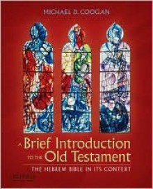 A Brief Introduction to the Old Testament: The Hebrew Bible in Its Context - Michael D. Coogan