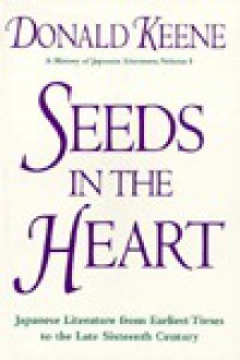 Seeds in the Heart: Japanese Literature from Earliest Times to the Late Sixteenth Century - Donald Keene