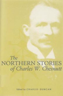 Northern Stories Of Charles W. Chestnutt - Charles W. Chestnutt, Charles Duncan, Charles W. Chestnutt