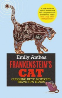 Frankenstein's Cat: Cuddling Up to Biotech's Brave New Beasts - Emily Anthes