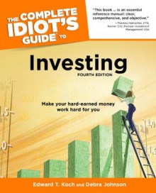 The Complete Idiot's Guide to Investing, 4th Edition - Debra Johnson, Edward Koch