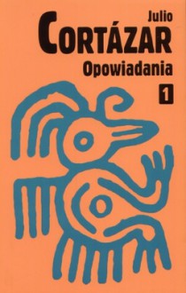 Opowiadania. Tom 1 - Julio Cortázar